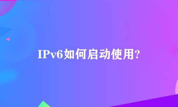IPv6如何启动使用?