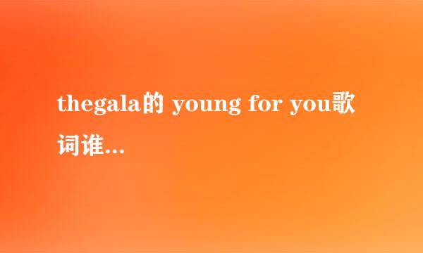 thegala的 young for you歌词谁可以帮我弄成中文读音呀谢谢了!!!!!!