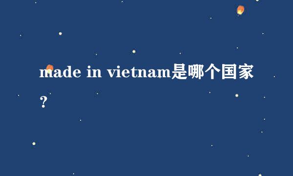 made in vietnam是哪个国家？