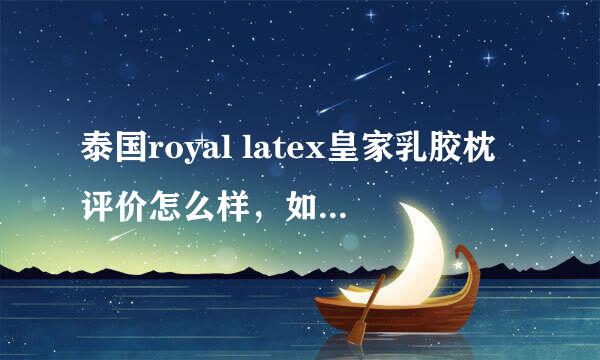 泰国royal latex皇家乳胶枕评价怎么样，如何辨别真假和在官网购买