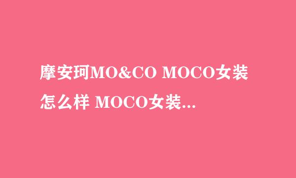 摩安珂MO&CO MOCO女装怎么样 MOCO女装官网 MOCO女装旗舰店