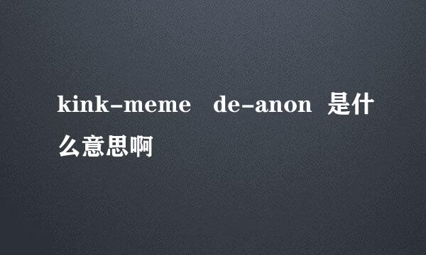 kink-meme   de-anon  是什么意思啊