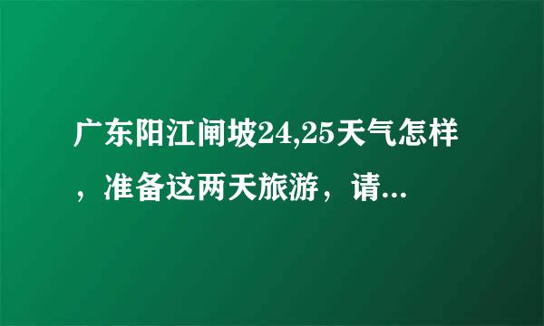 广东阳江闸坡24,25天气怎样，准备这两天旅游，请问是有台风大暴雨吗