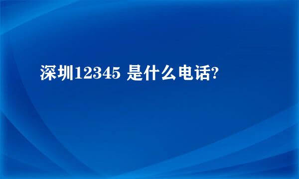 深圳12345 是什么电话?