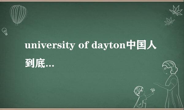 university of dayton中国人到底多不多？知道这学校不怎么样，有没有什么特色?