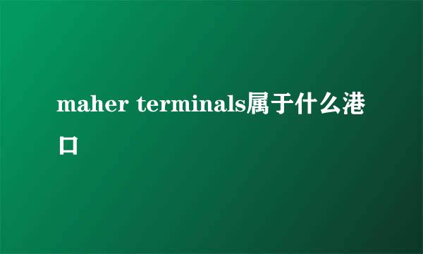 maher terminals属于什么港口
