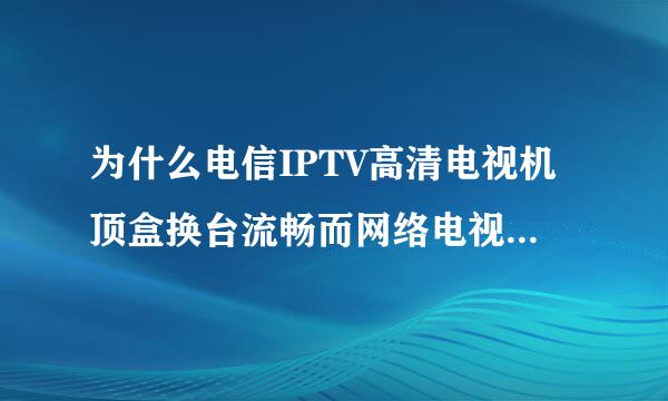 为什么电信IPTV高清电视机顶盒换台流畅而网络电视机顶盒就要缓冲