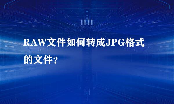RAW文件如何转成JPG格式的文件？