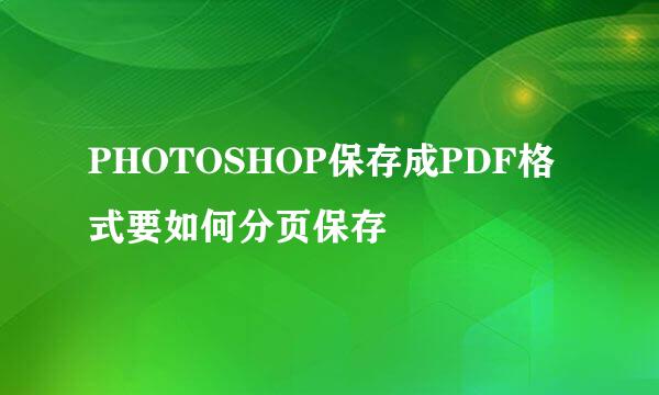 PHOTOSHOP保存成PDF格式要如何分页保存