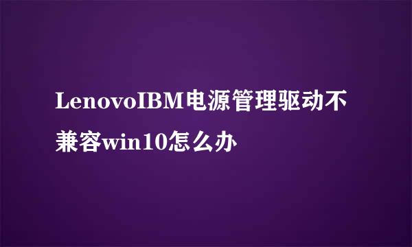 LenovoIBM电源管理驱动不兼容win10怎么办