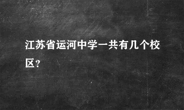 江苏省运河中学一共有几个校区？