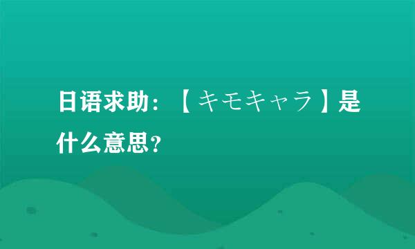 日语求助：【キモキャラ】是什么意思？