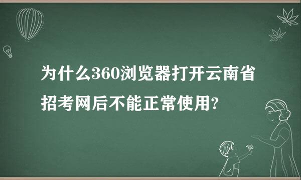 为什么360浏览器打开云南省招考网后不能正常使用?
