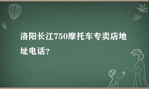 洛阳长江750摩托车专卖店地址电话？