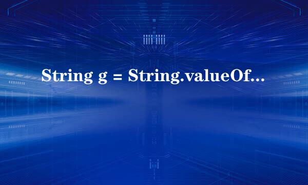 String g = String.valueOf(f);这句代码到底哪里错了。。。