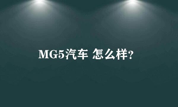 MG5汽车 怎么样？