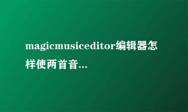 magicmusiceditor编辑器怎样使两首音乐合在一起