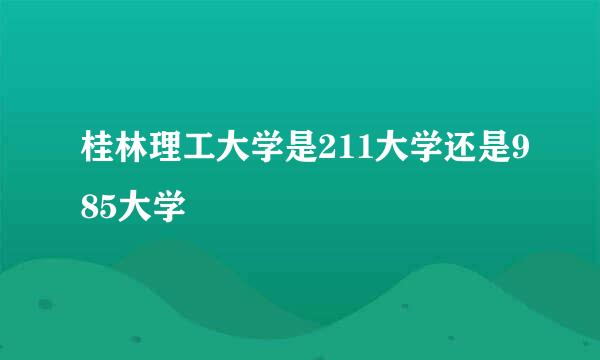 桂林理工大学是211大学还是985大学
