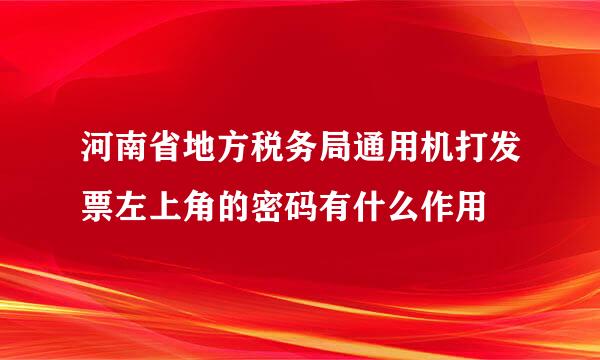 河南省地方税务局通用机打发票左上角的密码有什么作用