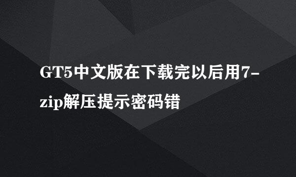 GT5中文版在下载完以后用7-zip解压提示密码错