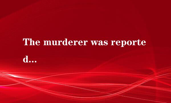 The murderer was reported ______ by the court for his crime.    A．putting to death  B．to have b.