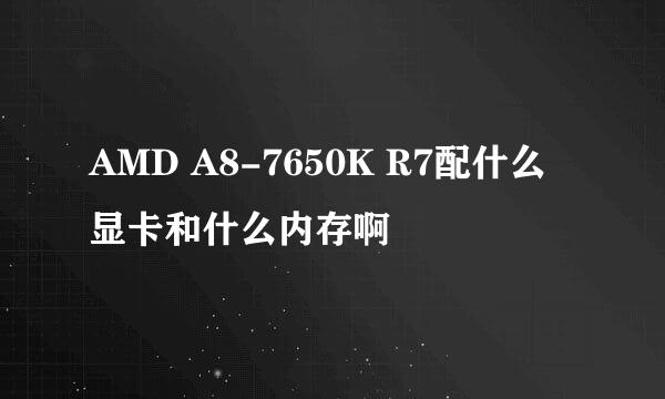 AMD A8-7650K R7配什么显卡和什么内存啊
