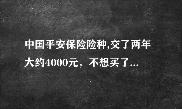 中国平安保险险种,交了两年大约4000元，不想买了，想退保需要损失多少钱