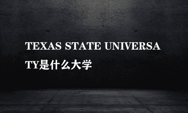 TEXAS STATE UNIVERSATY是什么大学