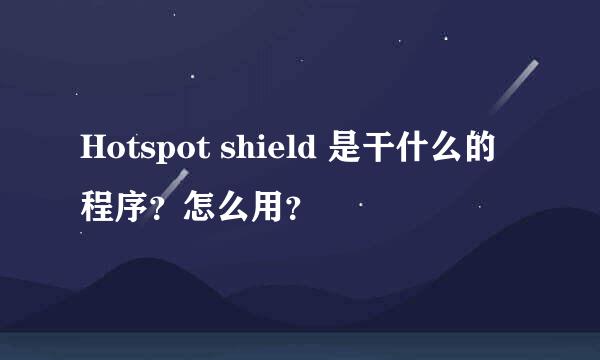 Hotspot shield 是干什么的程序？怎么用？