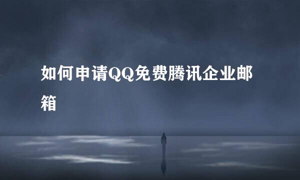 如何申请QQ免费腾讯企业邮箱