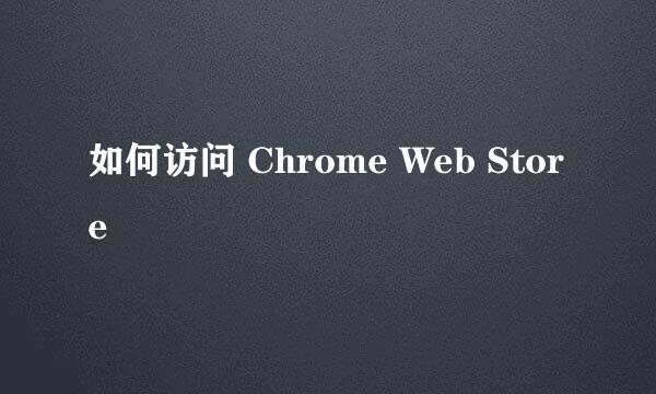如何访问 Chrome Web Store