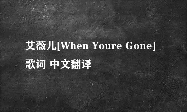 艾薇儿[When Youre Gone]歌词 中文翻译
