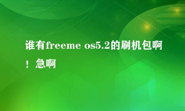 谁有freeme os5.2的刷机包啊！急啊