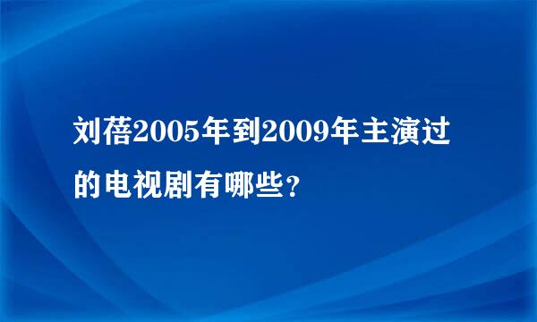 刘蓓2005年到2009年主演过的电视剧有哪些？