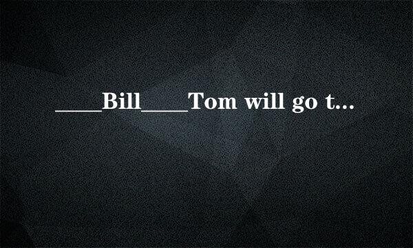 ____Bill____Tom will go to your party,because one of them must stay at home to look after...