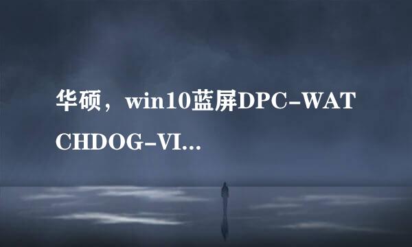 华硕，win10蓝屏DPC-WATCHDOG-VIOLATION，