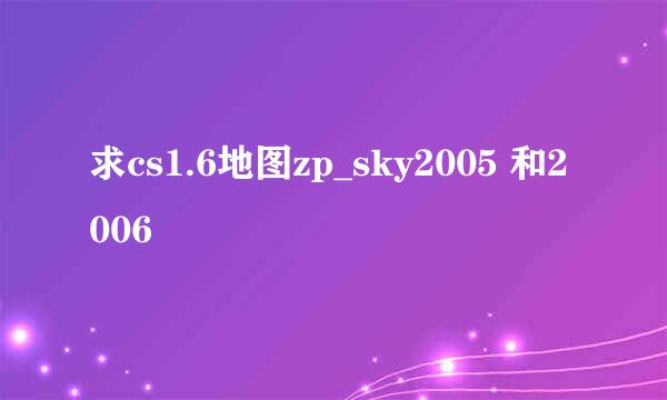 求cs1.6地图zp_sky2005 和2006