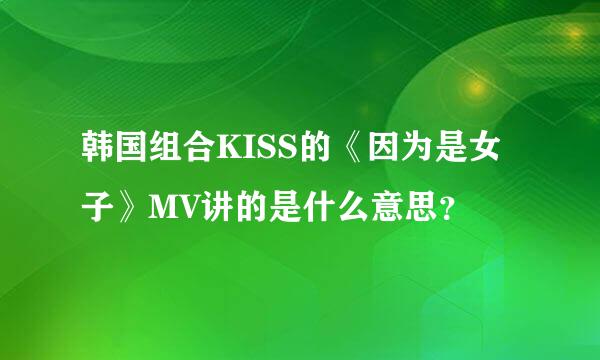 韩国组合KISS的《因为是女子》MV讲的是什么意思？