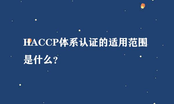HACCP体系认证的适用范围是什么？