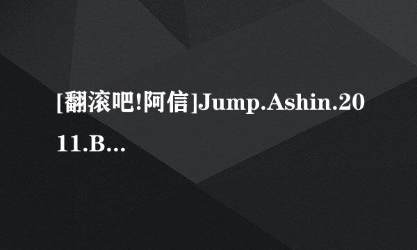 [翻滚吧!阿信]Jump.Ashin.2011.BD.720.x264高清完整版下载感谢哈