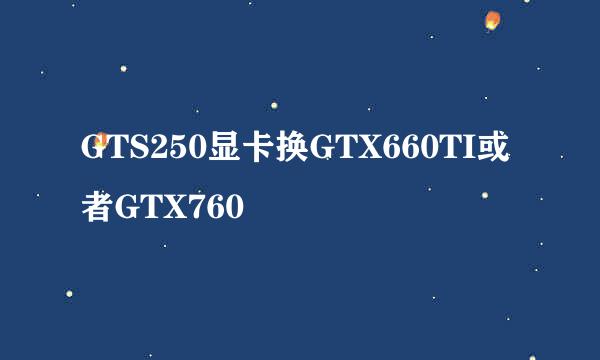 GTS250显卡换GTX660TI或者GTX760