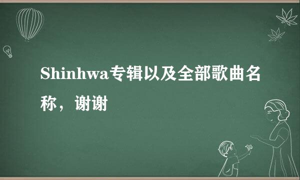 Shinhwa专辑以及全部歌曲名称，谢谢
