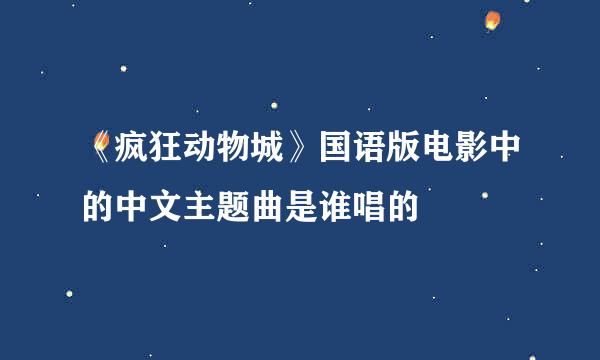 《疯狂动物城》国语版电影中的中文主题曲是谁唱的