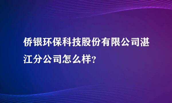 侨银环保科技股份有限公司湛江分公司怎么样？