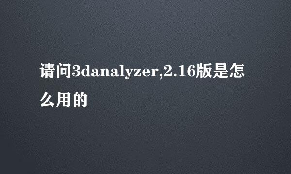 请问3danalyzer,2.16版是怎么用的