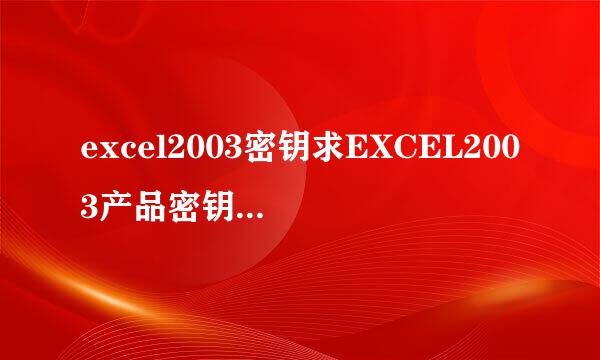 excel2003密钥求EXCEL2003产品密钥，或者不要密钥的安装包，QQ895778958