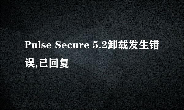 Pulse Secure 5.2卸载发生错误,已回复