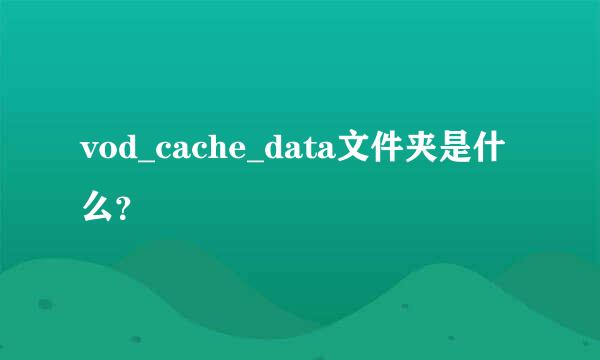 vod_cache_data文件夹是什么？