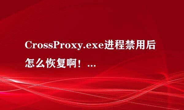 CrossProxy.exe进程禁用后怎么恢复啊！！！tgp不能双开了！！！