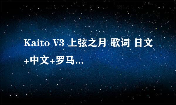 Kaito V3 上弦之月 歌词 日文+中文+罗马音对照，不要机翻